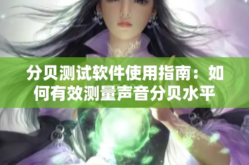 分贝测试软件使用指南：如何有效测量声音分贝水平