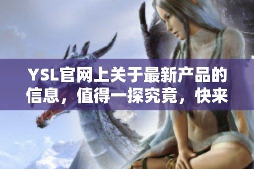YSL官网上关于最新产品的信息，值得一探究竟，快来了解一下吧！