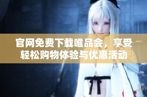 官网免费下载唯品会，享受轻松购物体验与优惠活动