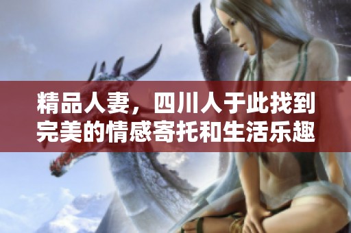 精品人妻，四川人于此找到完美的情感寄托和生活乐趣。