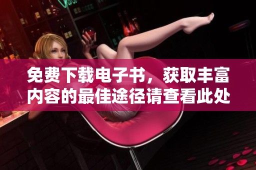 免费下载电子书，获取丰富内容的最佳途径请查看此处！