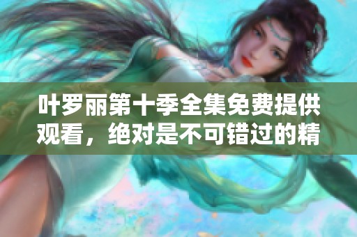 叶罗丽第十季全集免费提供观看，绝对是不可错过的精彩内容！
