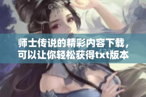 师士传说的精彩内容下载，可以让你轻松获得txt版本。