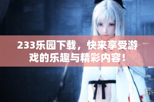 233乐园下载，快来享受游戏的乐趣与精彩内容！