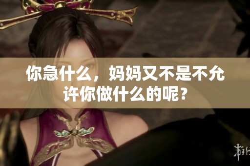 你急什么，妈妈又不是不允许你做什么的呢？