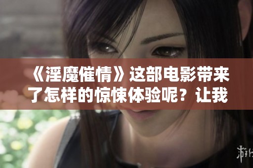《淫魔催情》这部电影带来了怎样的惊悚体验呢？让我们一同探讨其中的奥秘。