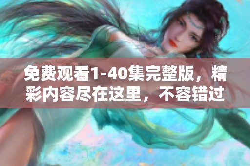 免费观看1-40集完整版，精彩内容尽在这里，不容错过！
