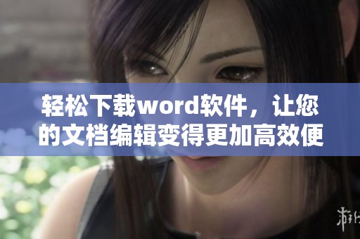 轻松下载word软件，让您的文档编辑变得更加高效便捷