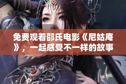 免费观看邵氏电影《尼姑庵》，一起感受不一样的故事情节吧