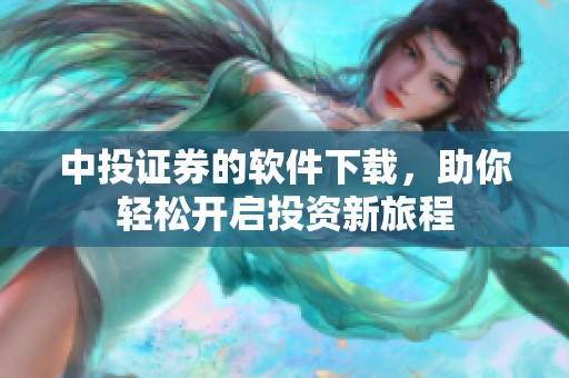 中投证券的软件下载，助你轻松开启投资新旅程