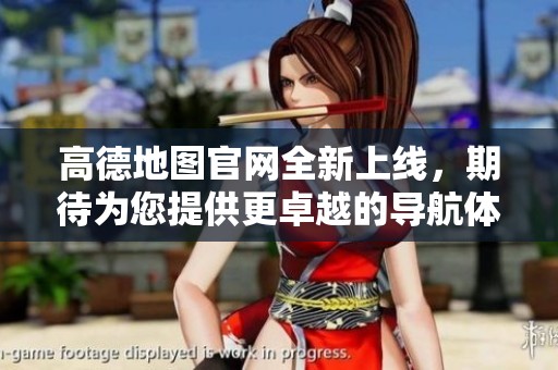 高德地图官网全新上线，期待为您提供更卓越的导航体验