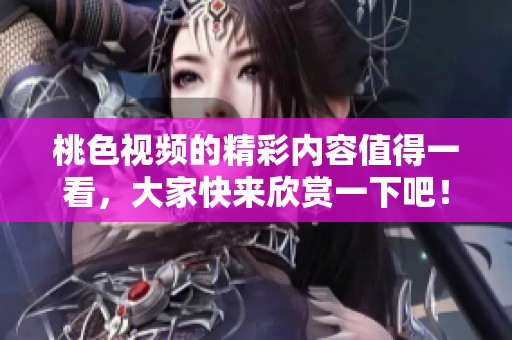 桃色视频的精彩内容值得一看，大家快来欣赏一下吧！