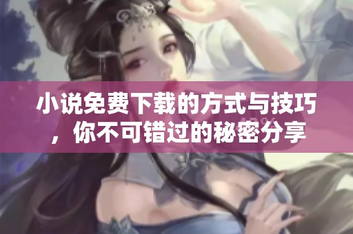 小说免费下载的方式与技巧，你不可错过的秘密分享