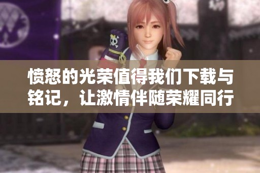 愤怒的光荣值得我们下载与铭记，让激情伴随荣耀同行