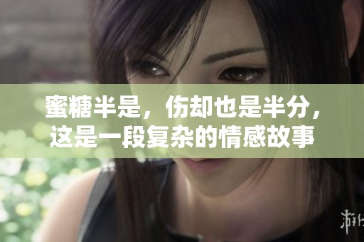 蜜糖半是，伤却也是半分，这是一段复杂的情感故事