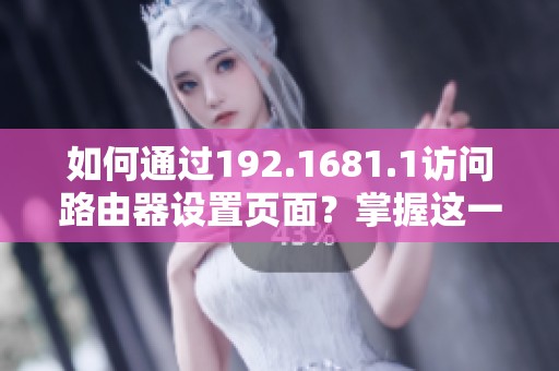 如何通过192.1681.1访问路由器设置页面？掌握这一步骤轻松完成！