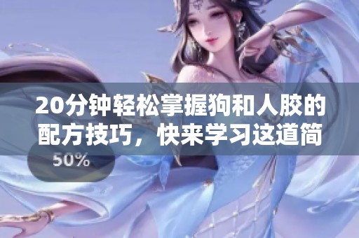 20分钟轻松掌握狗和人胶的配方技巧，快来学习这道简单的制作方法！