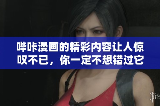 哔咔漫画的精彩内容让人惊叹不已，你一定不想错过它！