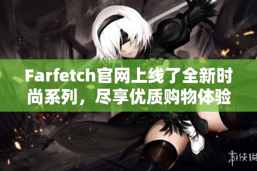 Farfetch官网上线了全新时尚系列，尽享优质购物体验在这里等你发现