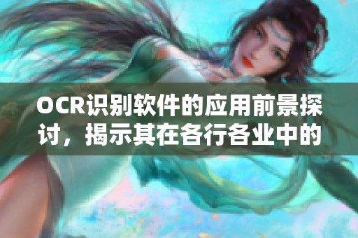 OCR识别软件的应用前景探讨，揭示其在各行各业中的重要性与价值