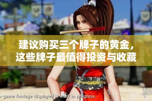 建议购买三个牌子的黄金，这些牌子最值得投资与收藏