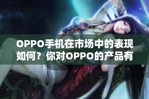 OPPO手机在市场中的表现如何？你对OPPO的产品有哪些看法和期待呢？