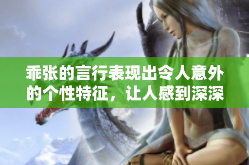 乖张的言行表现出令人意外的个性特征，让人感到深深的不解与思索