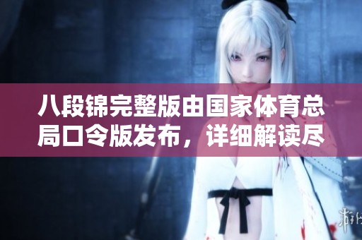 八段锦完整版由国家**总局口令版发布，详细解读尽在此文中