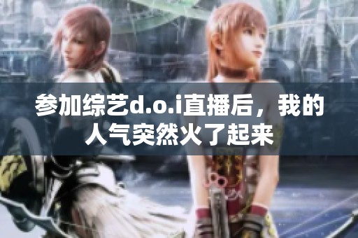 参加综艺d.o.i直播后，我的人气突然火了起来