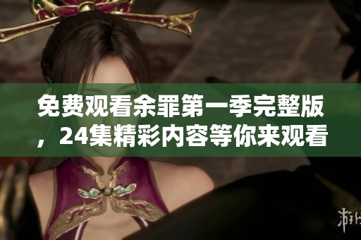 免费观看余罪第一季完整版，24集精彩内容等你来观看