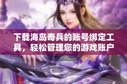 下载海岛奇兵的账号绑定工具，轻松管理您的游戏账户