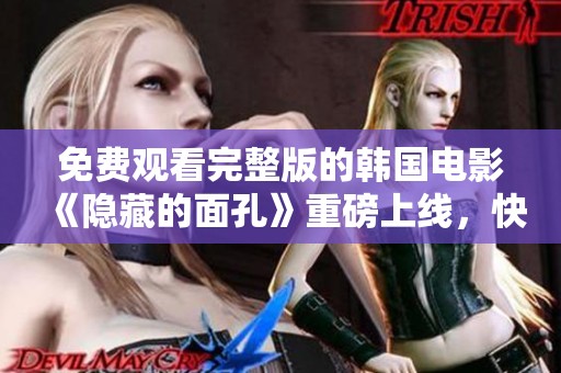 免费观看完整版的韩国电影《隐藏的面孔》重磅上线，快来体验吧！