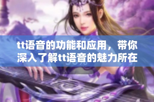 tt语音的功能和应用，带你深入了解tt语音的魅力所在