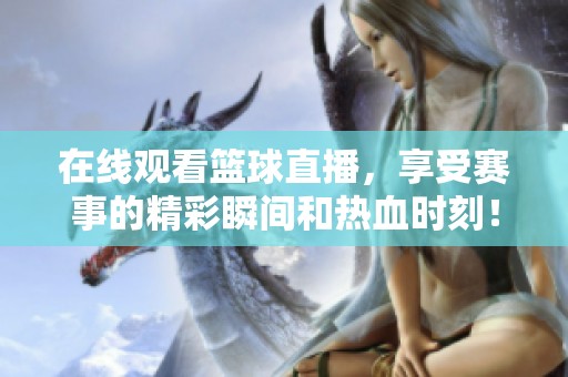 在线观看篮球直播，享受赛事的精彩瞬间和热血时刻！