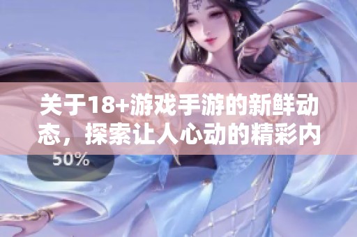 关于18+游戏手游的新鲜动态，探索让人心动的精彩内容吧
