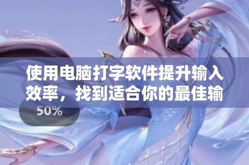使用电脑打字软件提升输入效率，找到适合你的最佳输入工具