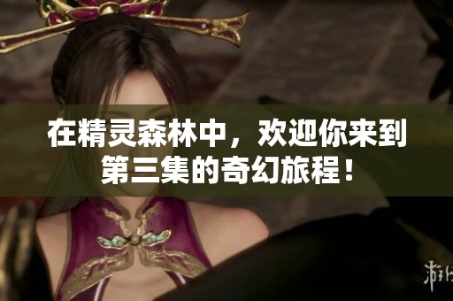 在精灵森林中，欢迎你来到第三集的奇幻旅程！