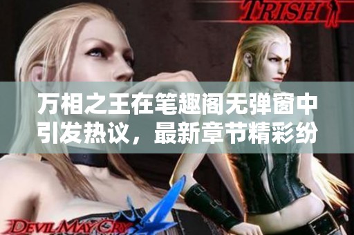 万相之王在笔趣阁无弹窗中引发热议，最新章节精彩纷呈让人期待