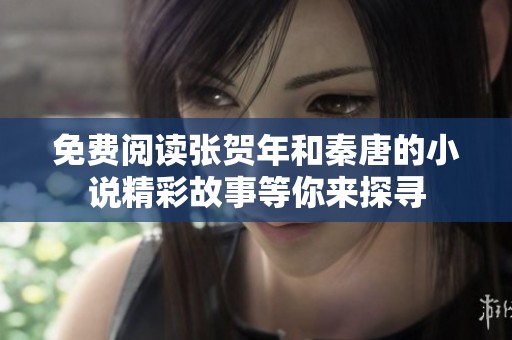 免费阅读张贺年和秦唐的小说精彩故事等你来探寻