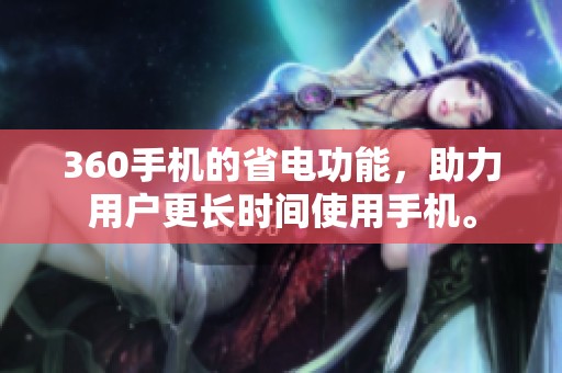 360手机的省电功能，助力用户更长时间使用手机。