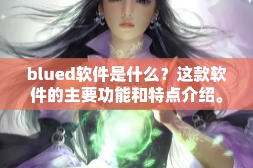 blued软件是什么？这款软件的主要功能和特点介绍。