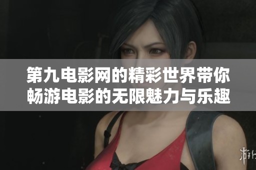第九电影网的精彩世界带你畅游电影的无限魅力与乐趣