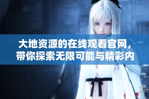 大地资源的在线观看官网，带你探索无限可能与精彩内容