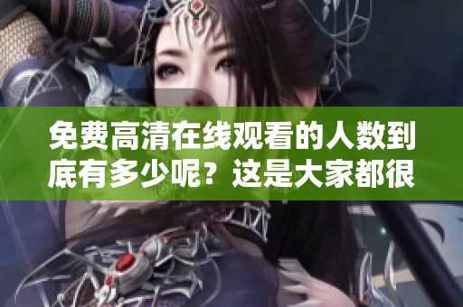 免费高清在线观看的人数到底有多少呢？这是大家都很关心的问题。