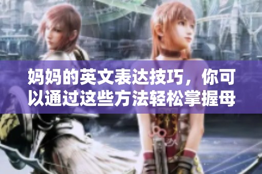妈妈的英文表达技巧，你可以通过这些方法轻松掌握母亲的心声