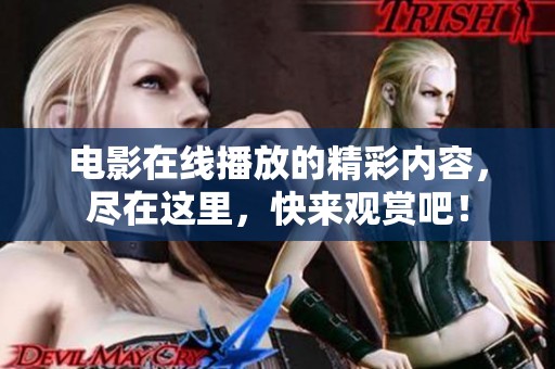 电影在线播放的精彩内容，尽在这里，快来观赏吧！