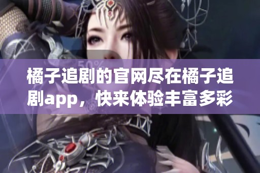 橘子追剧的官网尽在橘子追剧app，快来体验丰富多彩的追剧乐趣吧