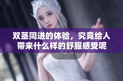 双茎同进的体验，究竟给人带来什么样的舒服感受呢