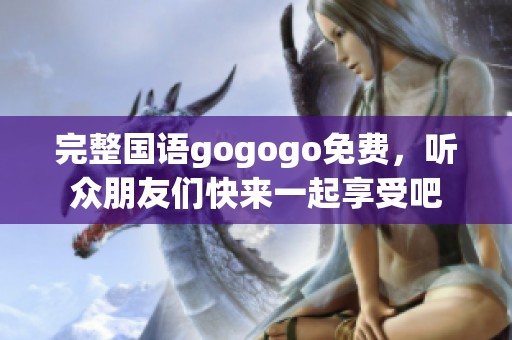 完整国语gogogo免费，听众朋友们快来一起享受吧