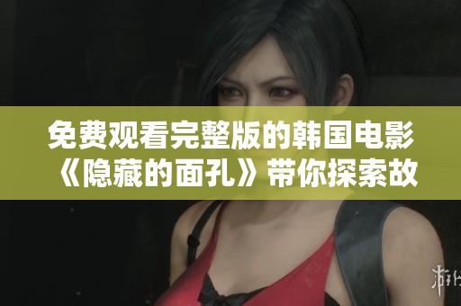 免费观看完整版的韩国电影《隐藏的面孔》带你探索故事的深层含义